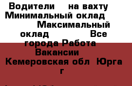 Водители BC на вахту. › Минимальный оклад ­ 60 000 › Максимальный оклад ­ 99 000 - Все города Работа » Вакансии   . Кемеровская обл.,Юрга г.